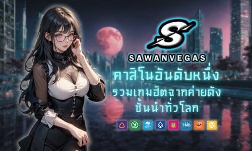 SAWANVEGAS คาสิโนอันดับหนึ่ง รวมเกมฮิตจากค่ายดังทั่วโลก