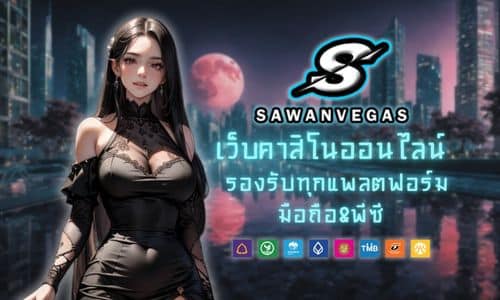 Sawanvegas เว็บคาสิโน รองรับทุกแพลตฟอร์ม มือถือ&พีซี